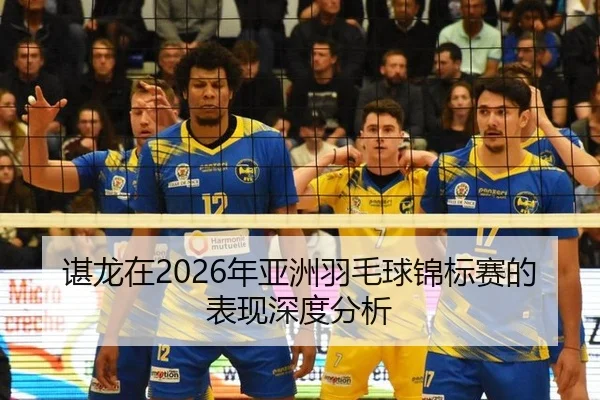 谌龙在2026年亚洲羽毛球锦标赛的表现深度分析