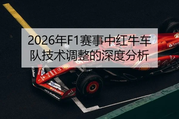 2026年F1赛事中红牛车队技术调整的深度分析
