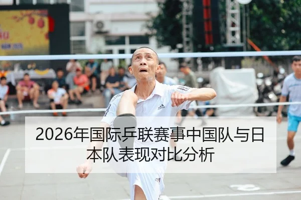 2026年国际乒联赛事中国队与日本队表现对比分析 | Panda Sports App